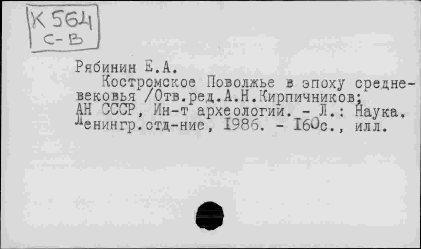 ﻿Рябинин Е.А.
Костромское Поволжье в эпоху средневековья /Отв.ред.А.Н.Кирпичников;
АН СССР, Ин-т археологии. -Л.: Наука. ленингр.отд-ние, 1986. - I6ûc., илл.